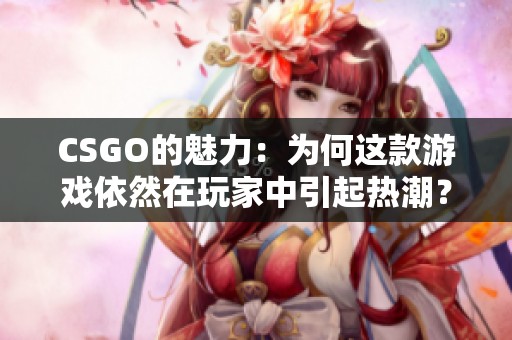 CSGO的魅力：为何这款游戏依然在玩家中引起热潮？