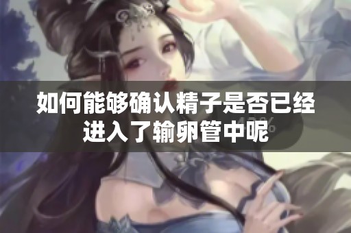 如何能够确认精子是否已经进入了输卵管中呢