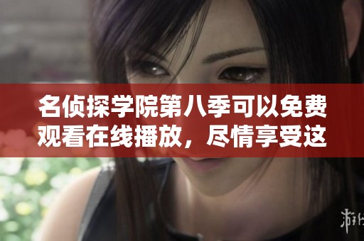 名侦探学院第八季可以免费观看在线播放，尽情享受这一精彩内容！