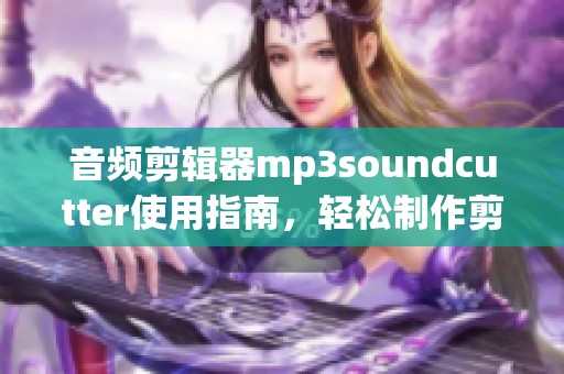 音频剪辑器mp3soundcutter使用指南，轻松制作剪切音效的方法分享