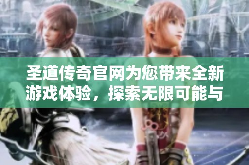 圣道传奇官网为您带来全新游戏体验，探索无限可能与精彩冒险！