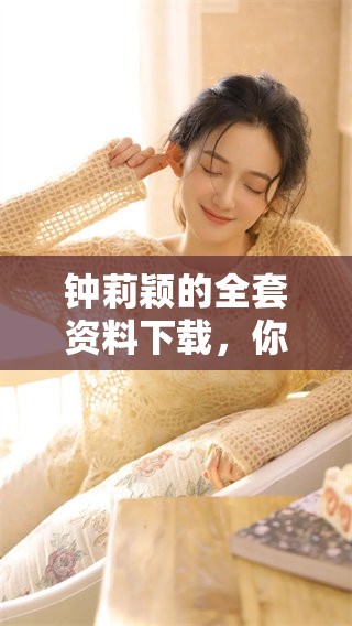 钟莉颖的全套资料下载，你是否已经获取完整的信息了呢