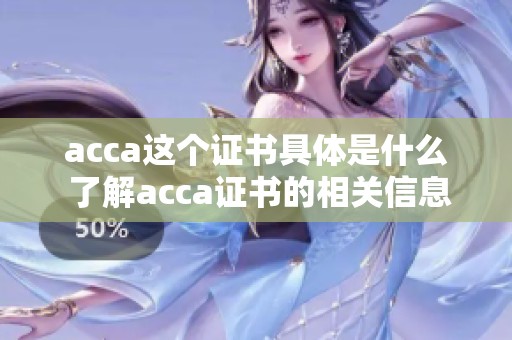 acca这个证书具体是什么 了解acca证书的相关信息和特点
