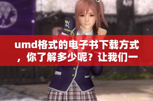 umd格式的电子书下载方式，你了解多少呢？让我们一起探讨这方面的内容吧。