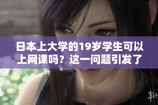 日本上大学的19岁学生可以上网课吗？这一问题引发了广泛关注。