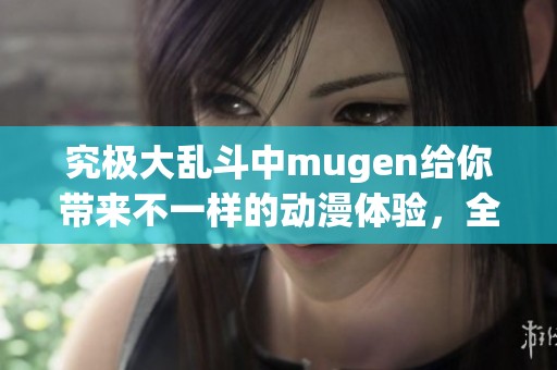 究极大乱斗中mugen给你带来不一样的动漫体验，全新战斗等你来挑战