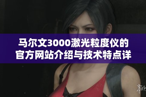 马尔文3000激光粒度仪的官方网站介绍与技术特点详解