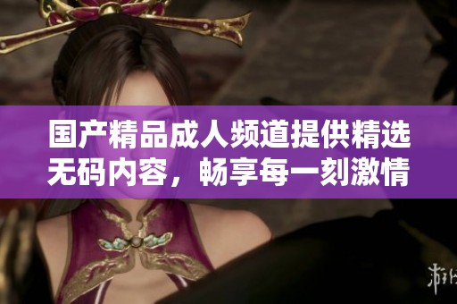 ******频道提供精选**内容，畅享每一刻激情与乐趣