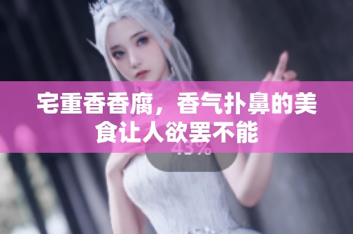宅重香香腐，香气扑鼻的美食让人欲罢不能