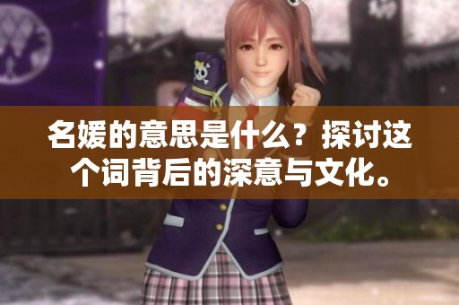 名媛的意思是什么？探讨这个词背后的深意与文化。