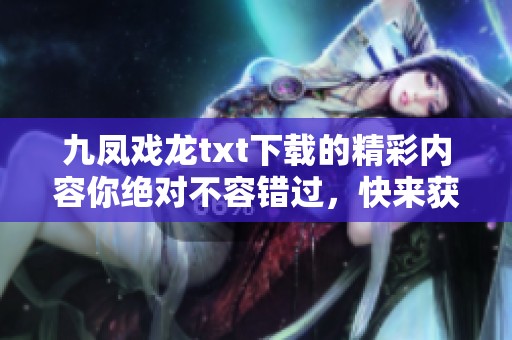 九凤戏龙txt下载的精彩内容你绝对不容错过，快来获取吧！