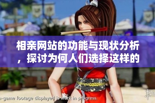 相亲网站的功能与现状分析，探讨为何人们选择这样的平台进行匹配