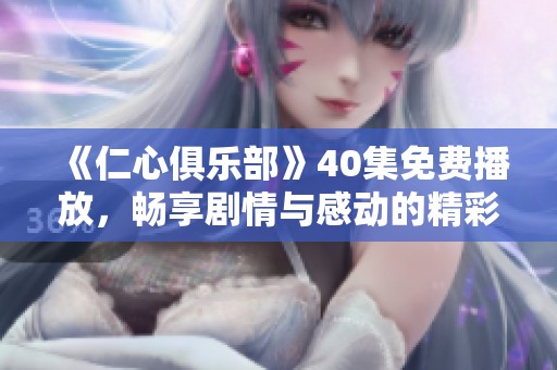 《仁心俱乐部》40集免费播放，畅享剧情与感动的精彩时刻
