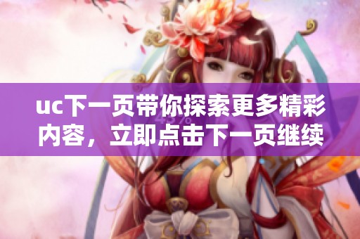 uc下一页带你探索更多精彩内容，立即点击下一页继续发现新世界