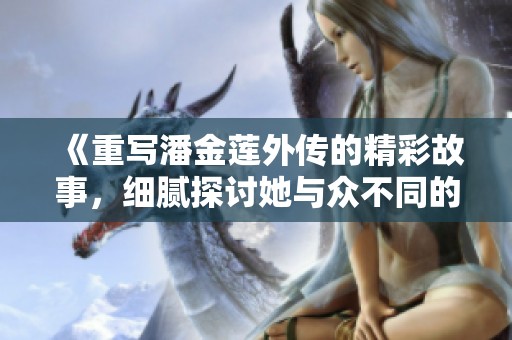 《重写潘金莲外传的精彩故事，细腻探讨她与众不同的人生与命运》