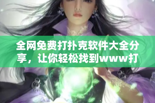 全网免费打扑克软件大全分享，让你轻松找到www打扑克的软件推荐