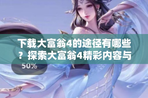 下载大富翁4的途径有哪些？探索大富翁4精彩内容与玩法指南