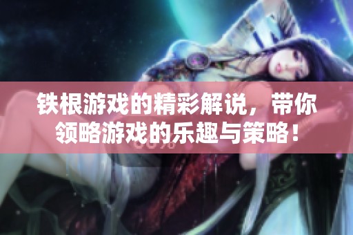 铁根游戏的精彩解说，带你领略游戏的乐趣与策略！