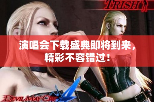 演唱会下载盛典即将到来，精彩不容错过！