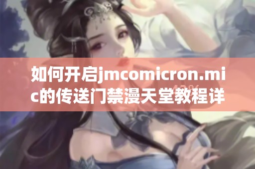 如何开启jmcomicron.mic的传送门禁漫天堂教程详解