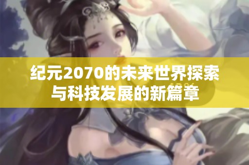 纪元2070的未来世界探索与科技发展的新篇章
