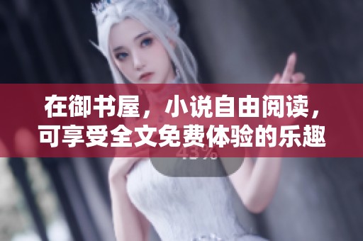 在御书屋，小说自由阅读，可享受全文免费体验的乐趣
