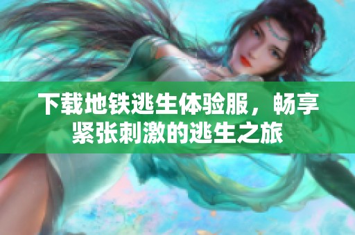 下载地铁逃生体验服，畅享紧张刺激的逃生之旅