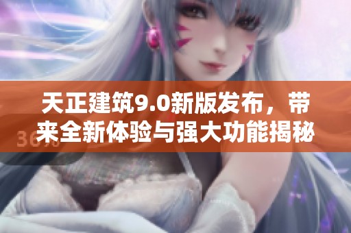 天正建筑9.0新版发布，带来全新体验与强大功能揭秘