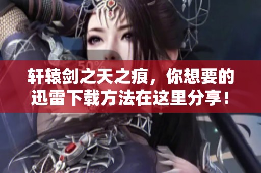 轩辕剑之天之痕，你想要的迅雷下载方法在这里分享！