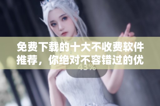 免费下载的十大不收费软件推荐，你绝对不容错过的优秀选择