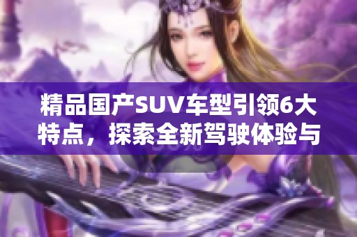 精品国产SUV车型引领6大特点，探索全新驾驶体验与性能表现