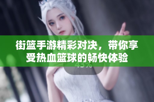街篮手游精彩对决，带你享受热血篮球的畅快体验