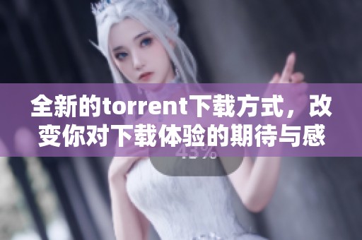 全新的torrent下载方式，改变你对下载体验的期待与感受