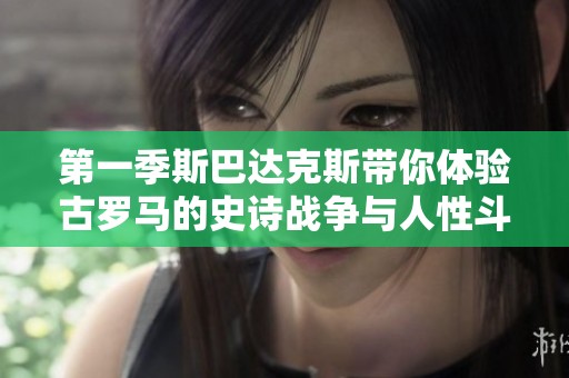 第一季斯巴达克斯带你体验古罗马的史诗战争与人性斗争