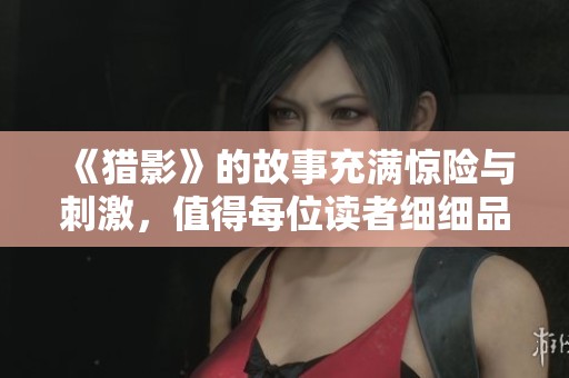 《猎影》的故事充满惊险与刺激，值得每位读者细细品味与探索。