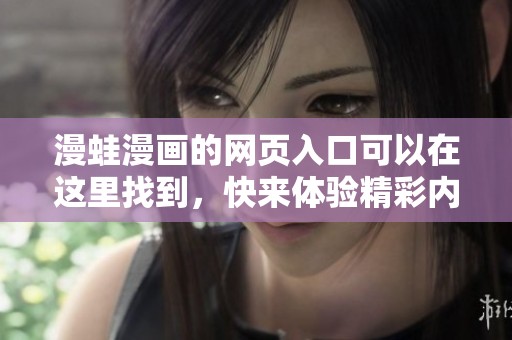 漫蛙漫画的网页入口可以在这里找到，快来体验精彩内容吧！