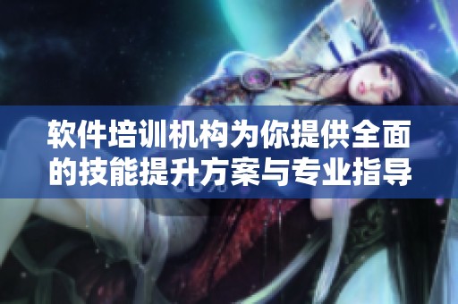 软件培训机构为你提供全面的技能提升方案与专业指导