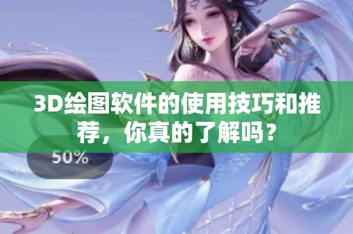 3D绘图软件的使用技巧和推荐，你真的了解吗？