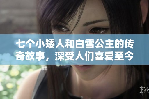 七个小矮人和白雪公主的传奇故事，深受人们喜爱至今