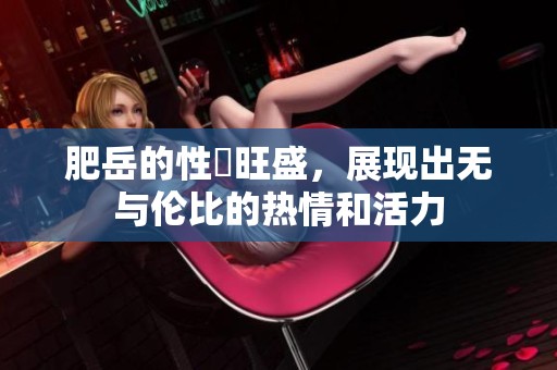 肥岳的性慾旺盛，展现出无与伦比的热情和活力