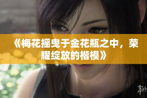 《梅花摇曳于金花瓶之中，荣耀绽放的楷模》