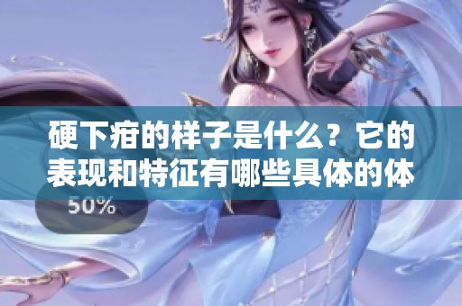 硬下疳的样子是什么？它的表现和特征有哪些具体的体现呢？