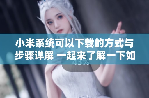 小米系统可以下载的方式与步骤详解 一起来了解一下如何获取小米系统吧