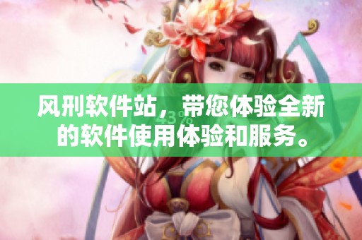 风刑软件站，带您体验全新的软件使用体验和服务。
