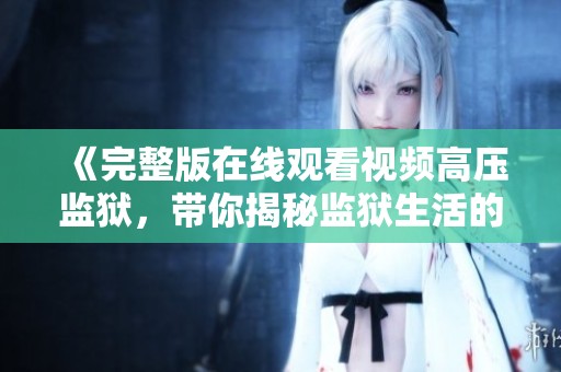 《完整版在线观看视频高压监狱，带你揭秘监狱生活的真实与残酷》