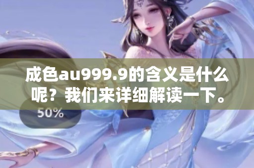 成色au999.9的含义是什么呢？我们来详细解读一下。