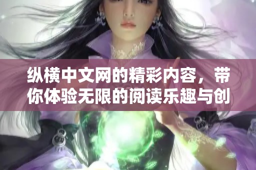 纵横中文网的精彩内容，带你体验无限的阅读乐趣与创作激情