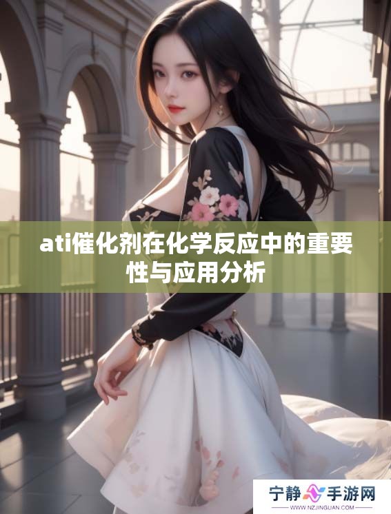 ati催化剂在化学反应中的重要性与应用分析