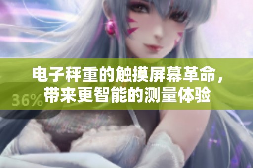 电子秤重的触摸屏幕革命，带来更智能的测量体验