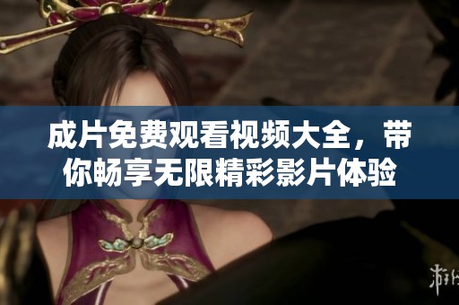 成片免费观看视频大全，带你畅享无限精彩影片体验